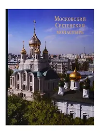 Купить Московский Сретенский монастырь: Возрожденный трудом и молитвой. Фотоальбом — Фото №1