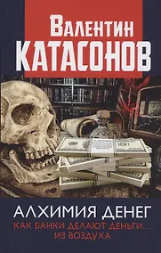 Купить Алхимия денег. Как банки делают деньги… из воздуха — Фото №1