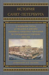 Купить История Санкт-Петербурга с основания города, до введения в действие выборного городского управления по учреждениям о губерниях. 1703-1782 — Фото №1