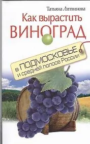 Купить Как вырастить виноград в Подмосковье и средней полосе России — Фото №1