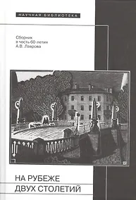Купить На рубеже двух столетий: Сб. в честь 60-летия А.В. Лаврова (65 статей - о декадентах / символистах / футуристах / и-не-только, от Соловьева до Поплавс — Фото №1
