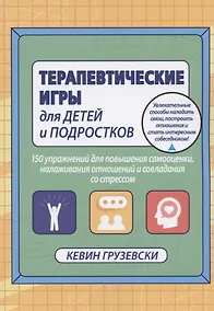 Купить Терапевтические игры для детей и подростков. 150 упражнений для повышения самооценки, налаживания отношений и совладания со стрессом — Фото №1