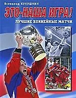 Купить Это - наша игра! Лучшие хоккейные матчи 1954-2008 — Фото №1