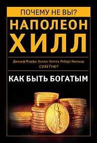 Купить Как быть богатым. Советуют Наполеон Хилл, Джозеф Мэрфи, Уоллес Уоттлз, Роберт Колльер и др. — Фото №1