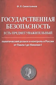 Купить Государственная безопасность есть предмет уважительный. Политический розыск и контроль в России от Павла I до Николая I — Фото №1