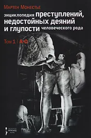 Купить Энциклопедия преступлений,недостойных деяний и глупости человеческого рода.Т.1.В 2-х тт. — Фото №1