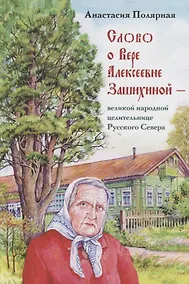 Купить Слово о Вере Алексеевне Зашихиной великой народной целительнице… (3 изд.) Полярная — Фото №1