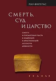 Купить Смерть, Суд и Царство. Смерть и посмертная участь в иудейской и христианской литературе древности — Фото №1