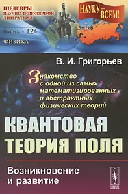 Купить Квантовая теория поля: Возникновение и развитие. Знакомство с одной из самых математизированных и аб — Фото №1