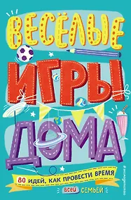 Купить Весёлые игры дома. 80 идей, как провести время всей семьей — Фото №1