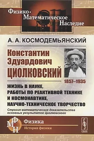 Купить Константин Эдуардович Циолковский (1857-1935). Жизнь в науке, работы по реактивной технике и космонавтике, научно-техническое творчество — Фото №1