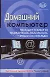 Купить Домашний компьютер: Новейшее пособие по приобретению, пользованию, устранению неполадок — Фото №1