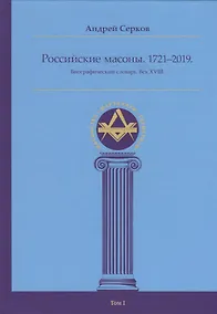 Купить Российские масоны. 1721–2019. Биографический словарь. Век XVIII. Том I — Фото №1
