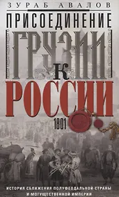 Купить Присоединение Грузии к России. История сближения полуфеодальной страны и могущественной империи. 1801 — Фото №1