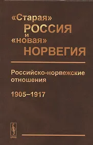 Купить "Старая" Россия и "новая" Норвегия: Российско-норвежские отношения (1905--1917). Сборник документов — Фото №1