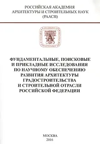Купить Фундаментальные, поисковые и прикладные исследования РААСН по научному обеспечению развития архитектуры, градостроительства и строительной отрасли Российской федерации — Фото №1