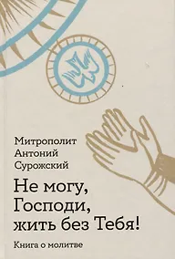 Купить Не могу, Господи, жить без Тебя! Книга о молитве — Фото №1