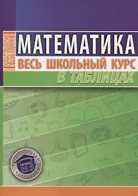 Купить Математика. Весь школьный курс в таблицах / 10-е изд. — Фото №1