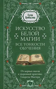 Купить Искусство белой магии. Все тонкости обучения: от первых шагов к уверенной практике. Секреты Мастера — Фото №1