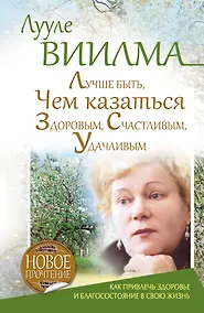 Купить Лучше быть, чем казаться здоровым, счастливым, удачливым. Как привлечь здоровье и благосостояние в свою жизнь — Фото №1