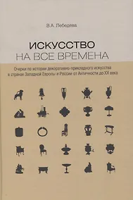 Купить Искусство на все времена. Очерки по истории декоративно-прикладного искусства в странах Западной Европы и России от Античности до ХХ века — Фото №1
