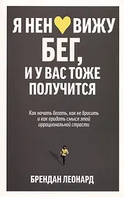 Купить Я ненавижу бег, и у вас тоже получится: как начать бегать, как не бросить и как придать смысл этой иррациональной страсти — Фото №1