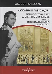 Купить Наполеон и Александр I. Франко-русский союз во время Первой Империи. Книга 2. Второй брак Наполеона. Упадок союза — Фото №1