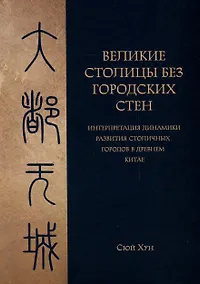 Купить Великие столицы без городских стен. Интерпретация динамики развития столичных городов в Древнем Китае — Фото №1