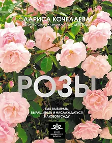 Купить Розы. Как выбирать, выращивать и наслаждаться в любом саду — Фото №1