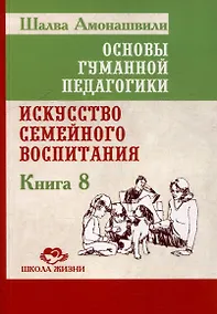 Купить Основы гуманной педагогики. Книга 8. Искусство семейного воспитания. Педагогическое эссе — Фото №1