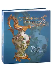 Купить Отражение изысканного вкуса. Фарфор из собрания князей Юсуповых. Альбом-каталог выставки — Фото №1