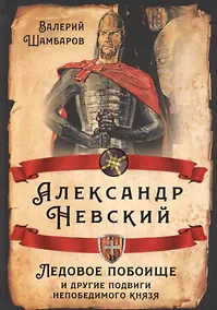 Купить Александр Невский. Ледовое побоище и другие подвиги непобедимого князя — Фото №1