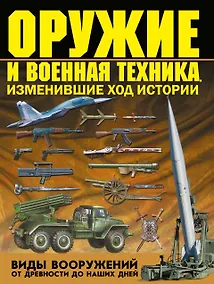 Купить Оружие и военная техника, изменившие ход истории. Виды вооружений от древности до наших дней — Фото №1