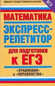 Купить Математика. Экспресс-репетитор для подготовки к ЕГЭ. "Уравнения" и "Неравенства" — Фото №1