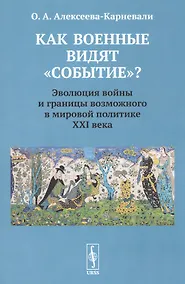 Купить Как военные видят "событие"? Эволюция войны и границы возможного в мировой политике ХХI века — Фото №1