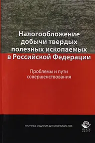 Купить Налогообложение добычи твердых полезных ископаемых в Российской Федерации. Проблемы и пути совершенствования. Монография — Фото №1