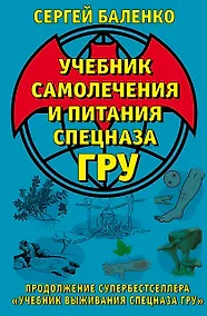 Купить Учебник самолечения и питания Спецназа ГРУ. Продолжение супербестселлера «Учебник выживания Спецназа ГРУ» — Фото №1