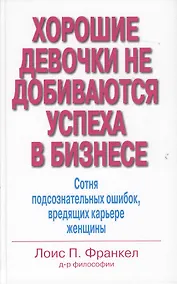 Купить Хорошие девочки не добиваются успеха в бизнесе. Сотня подсознательных ошибок, вредящих карьере женщины — Фото №1