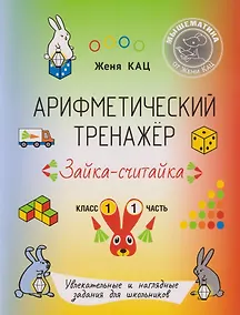 Купить Арифметический тренажёр «Зайка-считайка». 1 класс. Часть 1. Увлекательные и наглядные задания для школьников — Фото №1