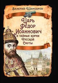 Купить Царь Федор Иоаннович и тайные корни Русской Смуты — Фото №1