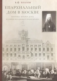 Купить Епархиальный дом в Москве. Хроника жизни дома и Князь-Владимирского храма. 1902-1918 гг. — Фото №1