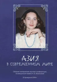 Купить Азия в современном мире. Сборник материалов научной конференции, посвященной памяти Н.Е.Бажановой (25 февраля 2019) — Фото №1