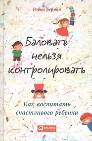 Купить Баловать нельзя контролировать: Как воспитать счастливого ребенка — Фото №1