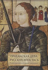 Купить Орлеанская дева: русская ипостась. Поэтическая антология русской иоаннистики — Фото №1
