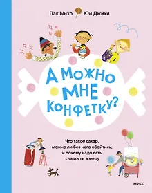 Купить А можно мне конфетку? Что такое сахар, можно ли без него обойтись, и почему надо есть сладости в мер — Фото №1
