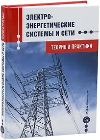 Купить Электроэнергетические системы и сети. Теория и практика: учебное пособие — Фото №1
