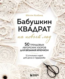 Купить Бабушкин квадрат на новый лад. 50 трендовых авторских узоров для вязания крючком. 11 стильных идей для дома и гардероба — Фото №1