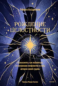 Купить Рождение целостности. Психосинтез: как избавиться от внутренних конфликтов и стать автором своей судьбы — Фото №1
