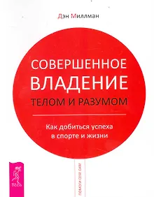 Купить Совершенное владение телом и разумом. Как добиться успеха в спорте и жизни — Фото №1