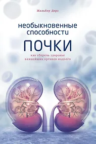 Купить Необыкновенные способности почки. Как сберечь здоровье важнейших органов надолго — Фото №1